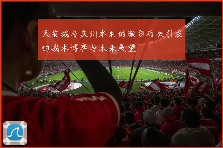 天安城与庆州水利的激烈对决引发的战术博弈与未来展望