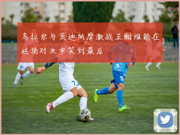 乌拉尔与莫迪纳摩激战正酣谁能在这场对决中笑到最后