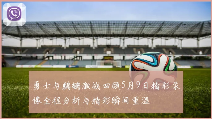 勇士与鹈鹕激战回顾5月9日精彩录像全程分析与精彩瞬间重温